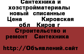 Сантехника и хозстройматериалы, новый (списанные) › Цена ­ 100 - Кировская обл., Киров г. Строительство и ремонт » Сантехника   